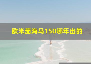 欧米茄海马150哪年出的