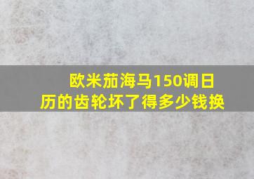 欧米茄海马150调日历的齿轮坏了得多少钱换