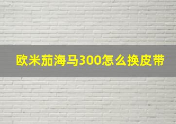 欧米茄海马300怎么换皮带