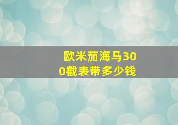 欧米茄海马300截表带多少钱