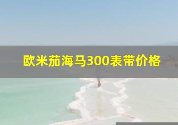 欧米茄海马300表带价格