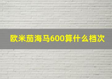 欧米茄海马600算什么档次