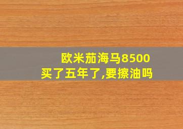 欧米茄海马8500买了五年了,要擦油吗