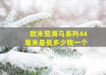 欧米茄海马系列44毫米最低多少钱一个