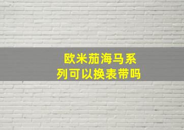 欧米茄海马系列可以换表带吗