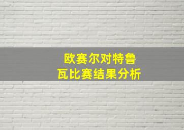 欧赛尔对特鲁瓦比赛结果分析