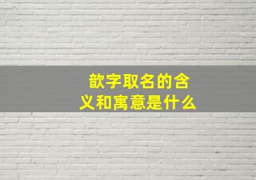 歆字取名的含义和寓意是什么