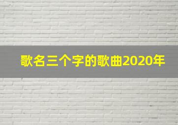 歌名三个字的歌曲2020年