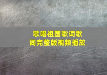 歌唱祖国歌词歌词完整版视频播放