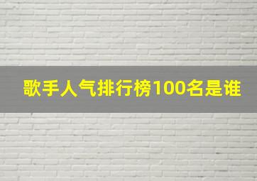 歌手人气排行榜100名是谁