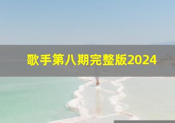 歌手第八期完整版2024