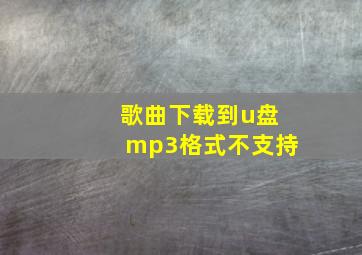 歌曲下载到u盘mp3格式不支持