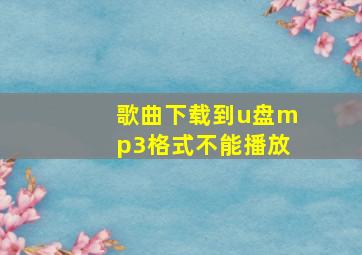 歌曲下载到u盘mp3格式不能播放