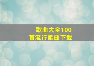 歌曲大全100首流行歌曲下载