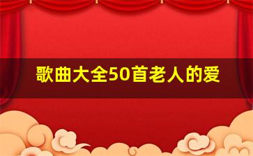 歌曲大全50首老人的爱