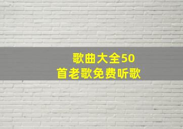 歌曲大全50首老歌免费听歌