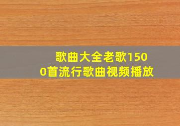 歌曲大全老歌1500首流行歌曲视频播放