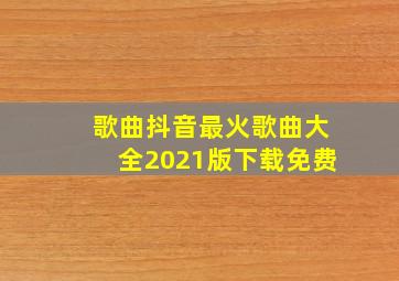 歌曲抖音最火歌曲大全2021版下载免费