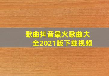 歌曲抖音最火歌曲大全2021版下载视频