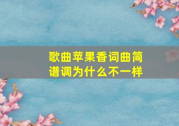 歌曲苹果香词曲简谱调为什么不一样