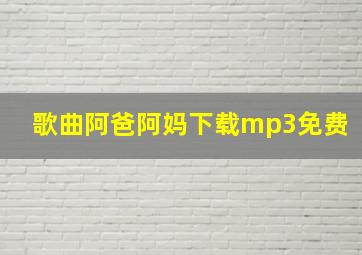 歌曲阿爸阿妈下载mp3免费