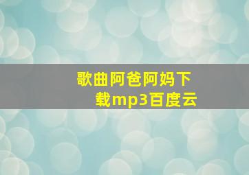 歌曲阿爸阿妈下载mp3百度云