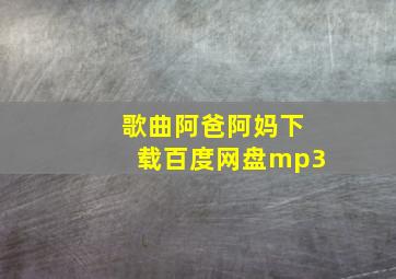 歌曲阿爸阿妈下载百度网盘mp3