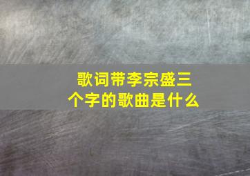 歌词带李宗盛三个字的歌曲是什么