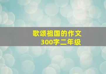 歌颂祖国的作文300字二年级