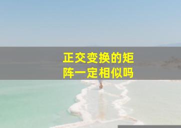 正交变换的矩阵一定相似吗