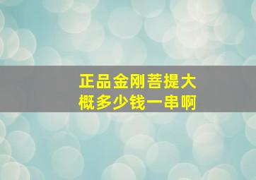 正品金刚菩提大概多少钱一串啊