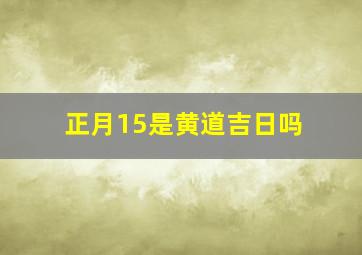 正月15是黄道吉日吗