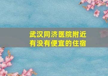 武汉同济医院附近有没有便宜的住宿