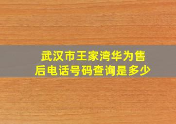 武汉市王家湾华为售后电话号码查询是多少