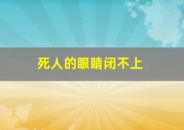 死人的眼睛闭不上