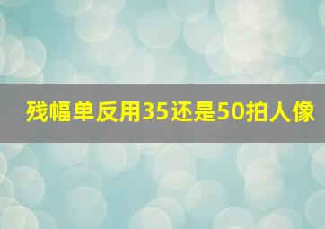 残幅单反用35还是50拍人像