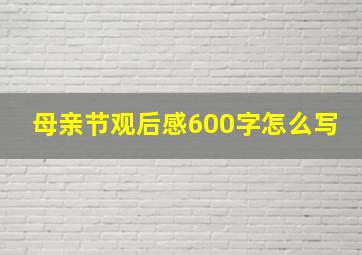 母亲节观后感600字怎么写