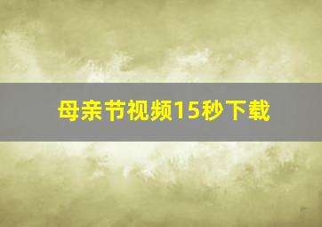 母亲节视频15秒下载