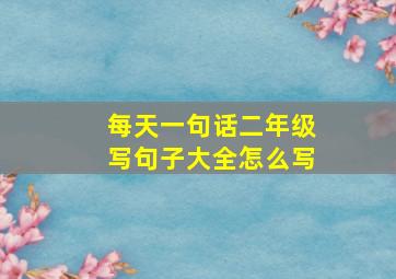 每天一句话二年级写句子大全怎么写