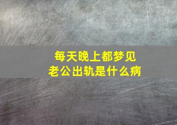 每天晚上都梦见老公出轨是什么病