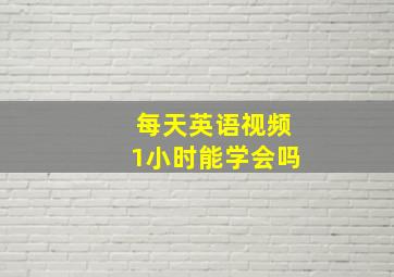 每天英语视频1小时能学会吗