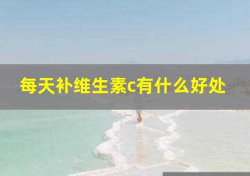 每天补维生素c有什么好处