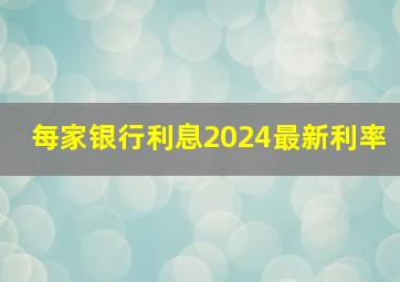 每家银行利息2024最新利率