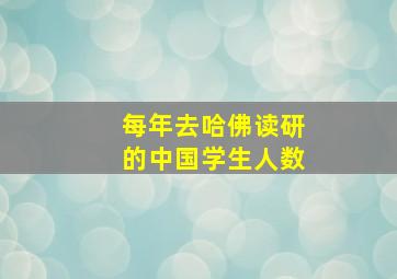 每年去哈佛读研的中国学生人数