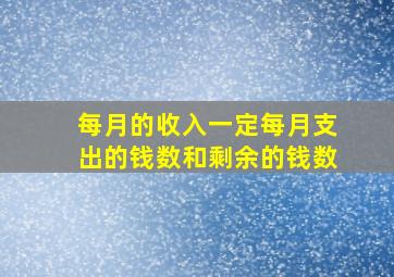 每月的收入一定每月支出的钱数和剩余的钱数