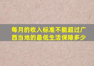 每月的收入标准不能超过广西当地的最低生活保障多少