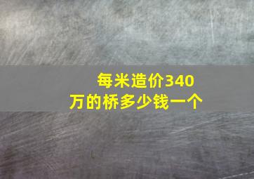 每米造价340万的桥多少钱一个