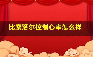 比索洛尔控制心率怎么样