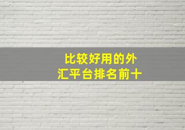 比较好用的外汇平台排名前十