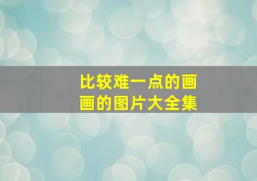 比较难一点的画画的图片大全集